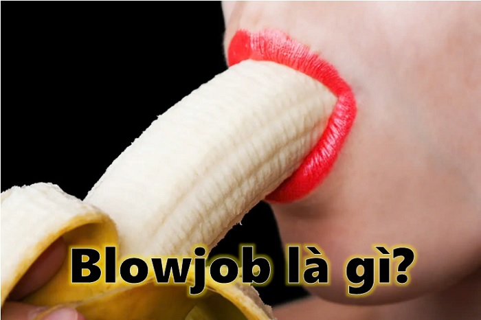 Blowjob là gì? Cách BJ bằng miệng khiến chàng sướng điên