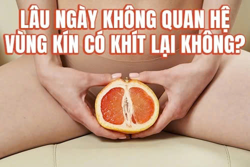 Phụ nữ lâu ngày không quan hệ vùng kín có khít lại không?